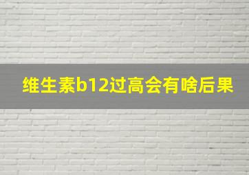 维生素b12过高会有啥后果