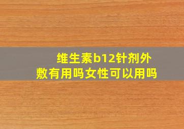 维生素b12针剂外敷有用吗女性可以用吗