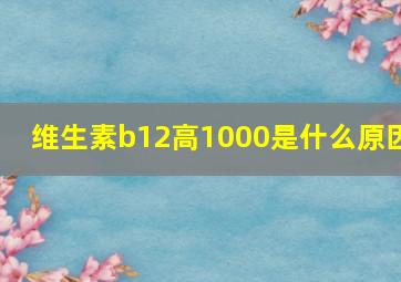 维生素b12高1000是什么原因