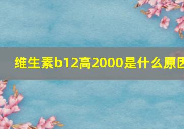 维生素b12高2000是什么原因