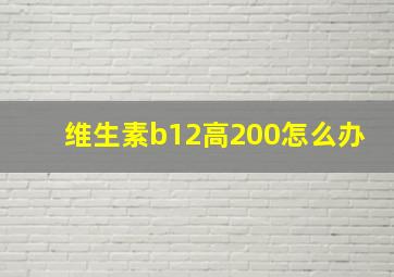 维生素b12高200怎么办