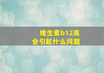 维生素b12高会引起什么问题