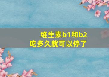 维生素b1和b2吃多久就可以停了