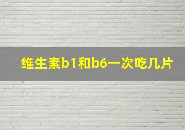 维生素b1和b6一次吃几片