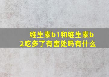 维生素b1和维生素b2吃多了有害处吗有什么