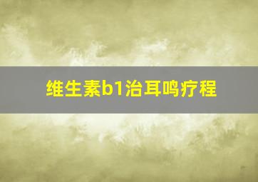 维生素b1治耳鸣疗程