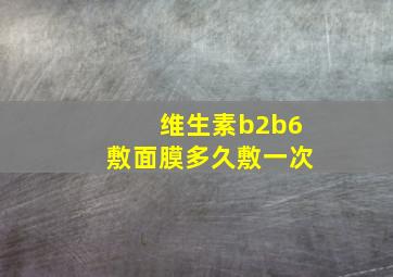 维生素b2b6敷面膜多久敷一次