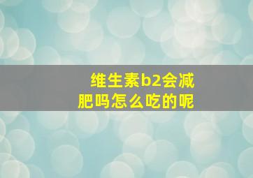 维生素b2会减肥吗怎么吃的呢