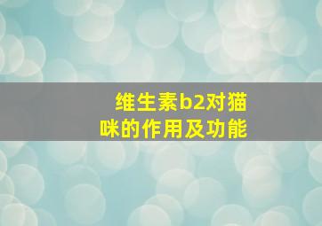 维生素b2对猫咪的作用及功能