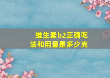 维生素b2正确吃法和用量是多少克