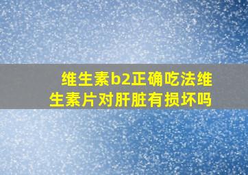 维生素b2正确吃法维生素片对肝脏有损坏吗