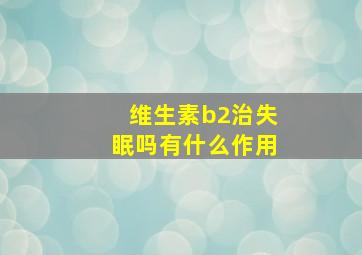 维生素b2治失眠吗有什么作用