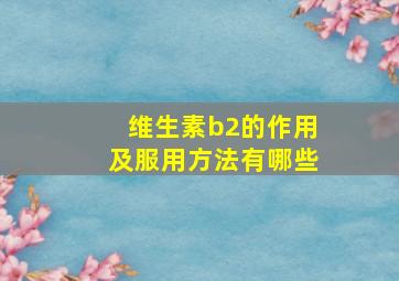 维生素b2的作用及服用方法有哪些