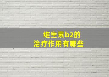 维生素b2的治疗作用有哪些