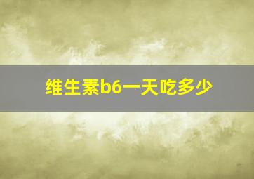 维生素b6一天吃多少