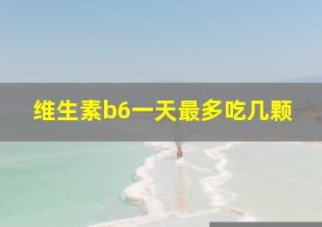 维生素b6一天最多吃几颗