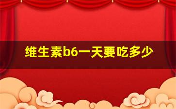 维生素b6一天要吃多少