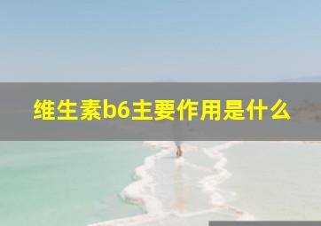 维生素b6主要作用是什么