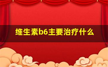 维生素b6主要治疗什么