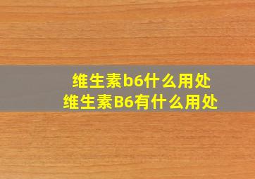 维生素b6什么用处维生素B6有什么用处