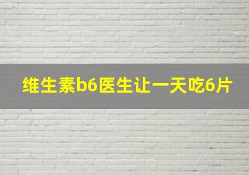 维生素b6医生让一天吃6片