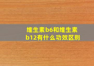 维生素b6和维生素b12有什么功效区别