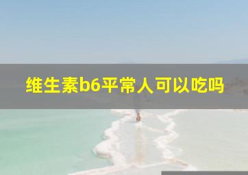 维生素b6平常人可以吃吗