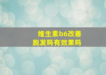 维生素b6改善脱发吗有效果吗