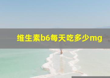 维生素b6每天吃多少mg