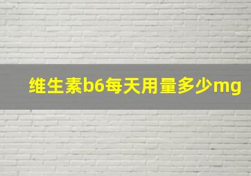 维生素b6每天用量多少mg