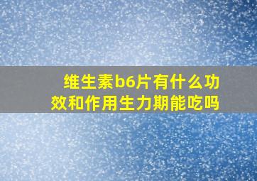 维生素b6片有什么功效和作用生力期能吃吗