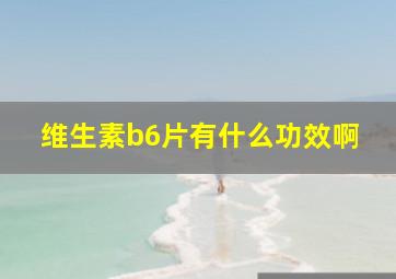 维生素b6片有什么功效啊