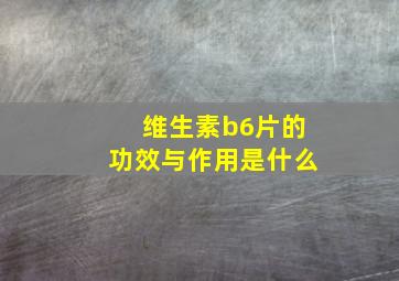 维生素b6片的功效与作用是什么