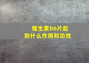 维生素b6片起到什么作用和功效