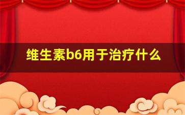 维生素b6用于治疗什么