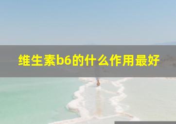 维生素b6的什么作用最好