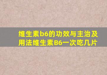 维生素b6的功效与主治及用法维生素B6一次吃几片