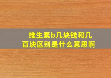 维生素b几块钱和几百块区别是什么意思啊