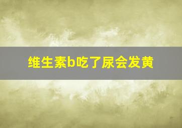 维生素b吃了尿会发黄