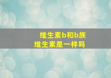 维生素b和b族维生素是一样吗