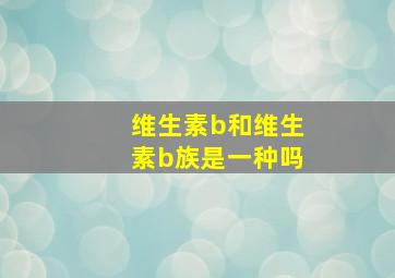 维生素b和维生素b族是一种吗