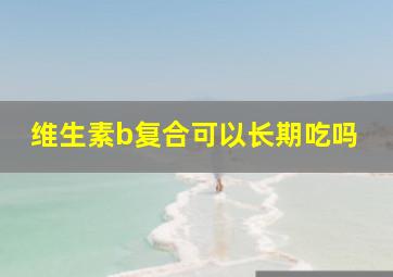 维生素b复合可以长期吃吗