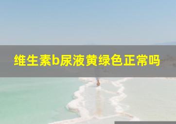 维生素b尿液黄绿色正常吗