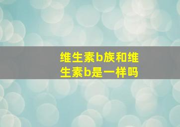 维生素b族和维生素b是一样吗