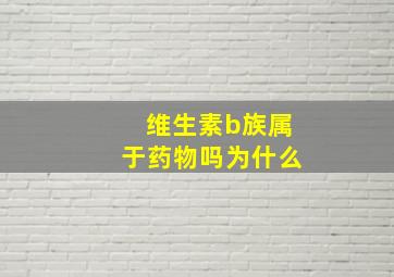 维生素b族属于药物吗为什么