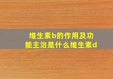 维生素b的作用及功能主治是什么维生素d