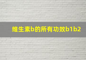 维生素b的所有功效b1b2