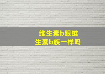 维生素b跟维生素b族一样吗