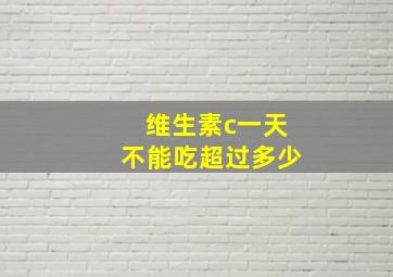 维生素c一天不能吃超过多少