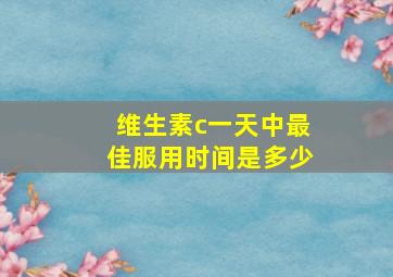 维生素c一天中最佳服用时间是多少